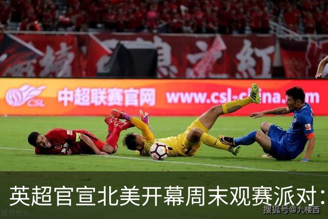 英超官宣北美开幕周末观赛派对：20队覆盖16座美国城市加多伦多